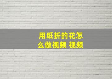 用纸折的花怎么做视频 视频